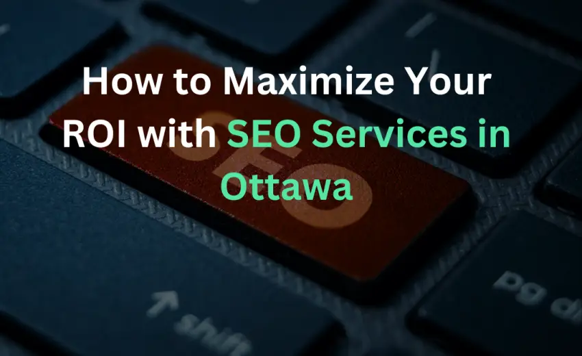 How to Maximize Your ROI with SEO Services in Ottawa