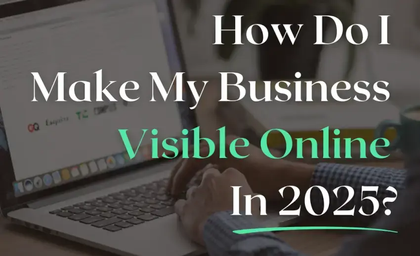 How To Make My Business Visible Online in 2025