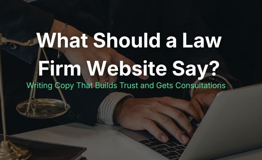 What Should a Law Firm Website Say? Writing Copy That Builds Trust and Gets Consultations