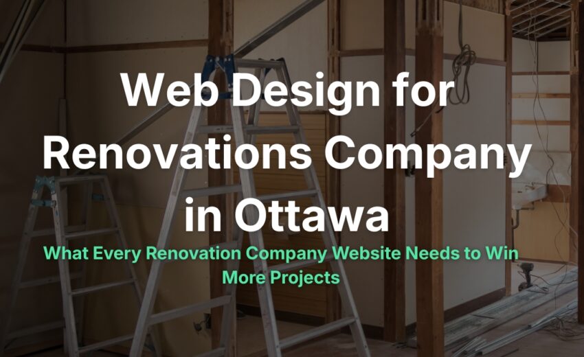 Web Design for Renovations in Ottawa: What Every Renovation Company Website Needs to Win More Projects