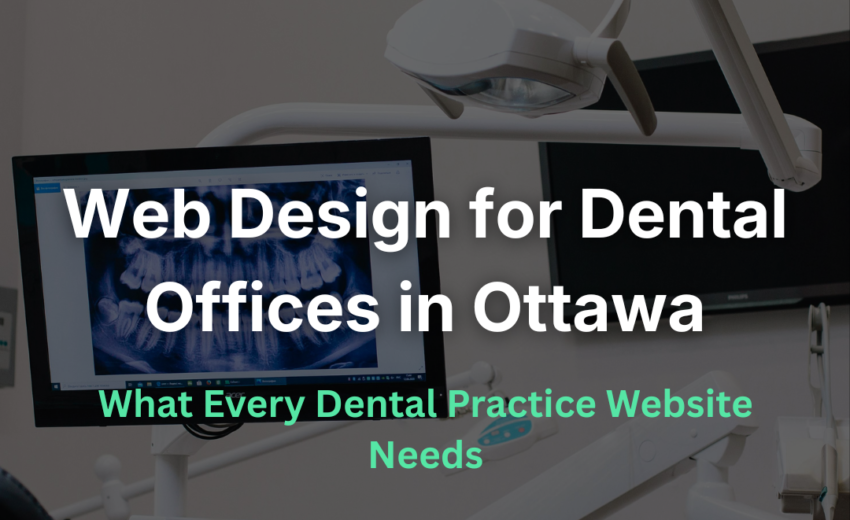 Web Design for Dental Offices in Ottawa: What Every Dental Practice Website Needs